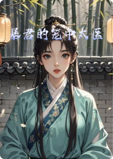 优质新书暴君的笼中太医最新章节小说全文阅读-英驰看书网