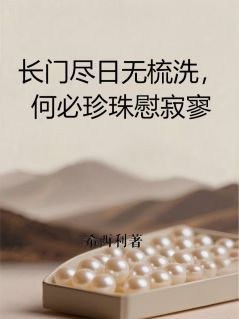 四郎洛阳阿蛮小说长门尽日无梳洗,何必珍珠慰寂寥免费阅读