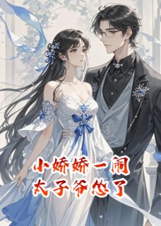 抖音爆款小娇娇一闹,太子爷怂了小说免费阅读-英驰看书网