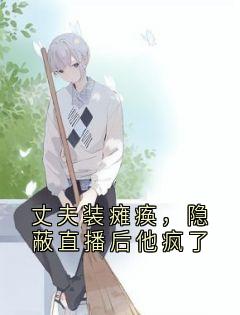 丈夫装瘫痪,隐蔽直播后他疯了小说-丈夫装瘫痪,隐蔽直播后他疯了抖音小说江清严旭