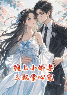 缠上小娇妻，三叔掌心宠小说-缠上小娇妻，三叔掌心宠抖音小说慕裴柳明月-英驰看书网