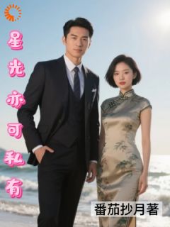 热门推荐星光亦可私有by番茄抄月小说正版在线