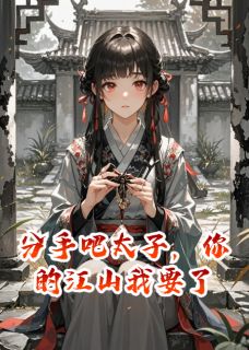 小说推荐分手吧太子,你的江山我要了完结版全章节阅读-英驰看书网