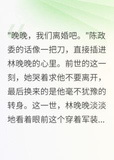 老公为初恋要假离婚我转身改嫁小说(完结)-林晚晚何建军无删减阅读