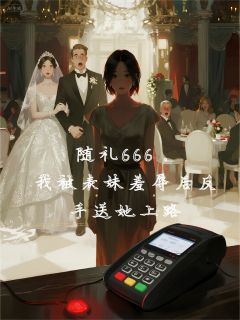随礼666,被表妹羞辱后送她上路小说全集(李峻王娇)无弹窗广告阅读