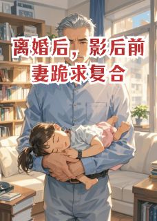离婚后,影后前妻跪求复合苏婉晴顾凯沈玥-逆玄变小说-英驰看书网