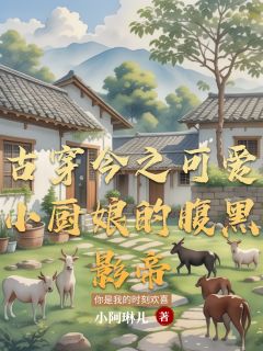 古穿今之可爱小厨娘的腹黑影帝小说全章节目录阅读BY小阿琳儿完结版阅读