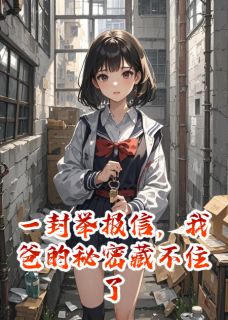 (全集-免费)一封举报信,我爸的秘密藏不住了完本小说_周子昂林菲菲全文免费阅读