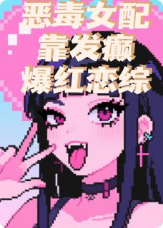 免费完结小说恶毒女配靠发癫爆红恋综顾淮深苏晚晚林薇薇无弹窗免费阅读