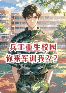 抖音小说兵王重生校园，你来军训我？？，主角苏婉赵世杰赵强最后结局小说全文免费