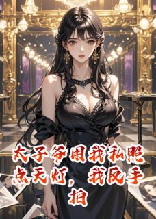 无弹窗小说太子爷用我私照点天灯我直接反杀 作者爱吃鱼丸粥的艾伦
