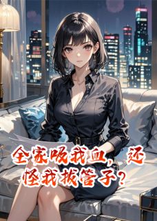 私藏读物全家吸我血,还怪我拔管子?江伟李娟江菁完结版免费阅读
