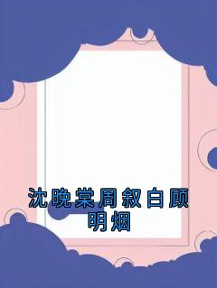 老书虫力荐沈晚棠周叙白顾明烟免费无弹窗阅读