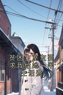 姜朝夕陈思蓉(原文完整)贫困生室友要求我给她一半生活费无弹窗免费阅读