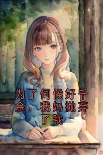 为了伺候好千金,我妈抛弃了我陆千千佩无广告在线阅读