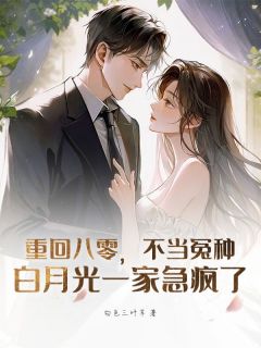 作者白色三叶草写的重回八零,不当冤种,白月光一家急疯了小说大结局全章节阅读