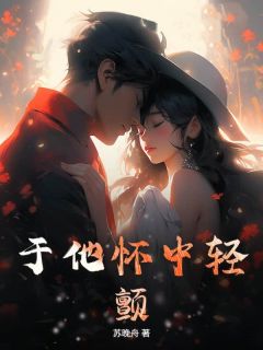 (好书推荐)于他怀中轻颤小说最新章节小说全文阅读