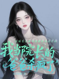 林薇薇苏念小说全文免费阅读贫困生让他爸踩断我右手后，我当院长的爸爸杀疯了全文免费阅读