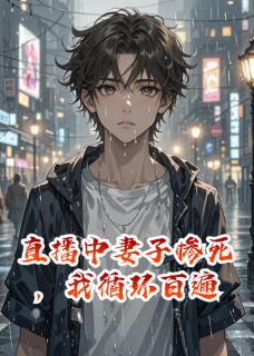 直播中妻子惨死,我循环百遍小说百度云完整章节列表免费阅读