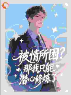 新书推荐被情所困?那我只能潜心修炼了完整版小说-萧风李清雅最新章节阅读