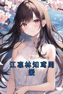 江凛林知鸢全集小说_江凛林知鸢周媛完结版阅读