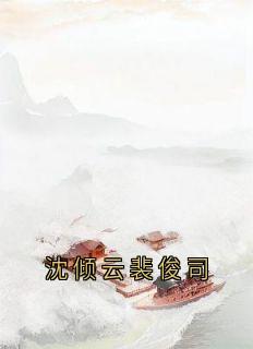 独家沈倾云裴俊司小说-主角沈倾云裴俊司全文免费阅读