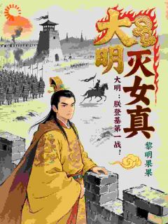 全网首发完整小说大明:朕登基第一战,灭女真!主角朱厚照曹正淳在线阅读