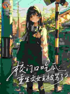 知乎小说校门口吃瓜:重生文女主被骂了?主角是齐诗语季铭轩季以宸全文阅读