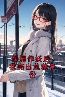 高质量小说保姆作妖后,我亮出总裁身份在线试读