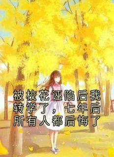 被校花诬陷后我转学了,七年后所有人都后悔了(大神小说)小说最新章节