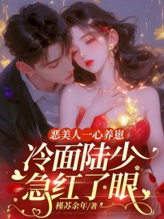 恶美人一心养崽，冷面陆少急红了眼by槿苏余年(顾颜陆宇宏)未删节免费阅读-英驰看书网