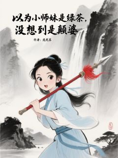 以为小师妹是绿茶，没想到是癫婆杨巅峰东洵姜姒全章节在线阅读