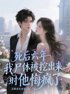 主角林知夏沈屹裘清鸢小说爆款死后六年，我尸体被挖出来时他悔疯了完整版小说
