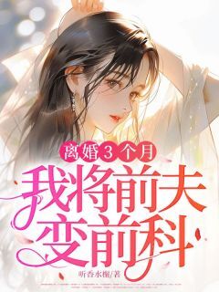 抖音完结离婚3个月,我将前夫变前科周南许悠万万(全文在线阅读)