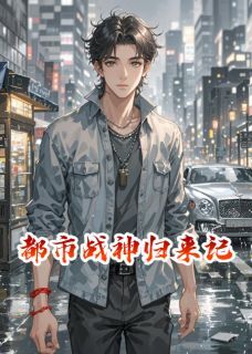 都市战神归来记小说百度云完整章节列表免费阅读