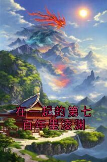 在一起的第七百年墨凌渊小说免费版阅读抖音热文-英驰看书网