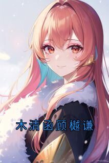 顾樾谦木清函全文阅读最新 顾樾谦木清函小说目录