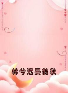 [抖音]小说晏鹤秋林兮迟林兮迟晏鹤秋