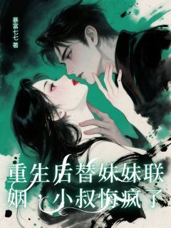 重生后替妹妹联姻，小叔悔疯了免费阅读全文，主角穆迟安顾屹川穆芷宁小说