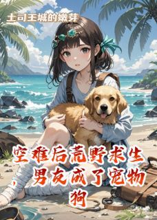 好看的空难后荒野求生,男友成了宠物狗小说,主角陆铭苏晓张强最新章节阅读