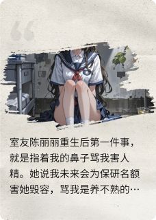 室友重生后:白眼狼竟成救命恩人小说(完整版)-陈丽丽张月月刘欣然章节阅读