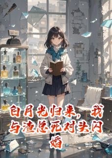 抖音白月光归来,我与渣总死对头闪婚小说章节阅读