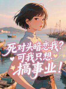 谢令仪宋庭鹤全集小说_死对头暗恋我?可我只想搞事业!完结版阅读