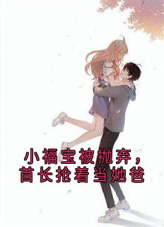 书荒推荐小福宝被抛弃,首长抢着当她爸(周春梅苏萝刘小花)在线试读