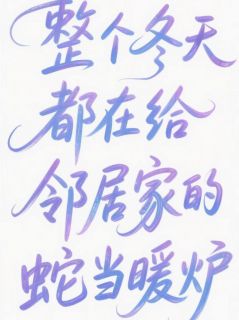 独家整个冬天都在给邻居家的蛇当暖炉小说-主角小黑玄冥林晓晓全文免费阅读