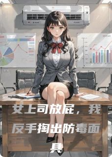 抖音女上司放屁,我反手掏出防毒面具小说章节阅读