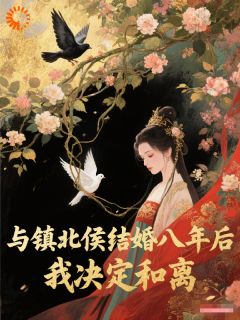 与镇北侯结婚八年后,我决定和离(jinsee小说)小说最新章节