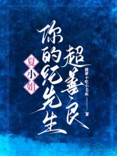 最完整版夏小姐,你的纪先生超善良热门连载小说