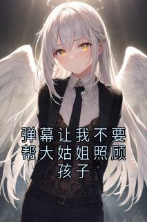 弹幕让我不要帮大姑姐照顾孩子(小说家小说)小说最新章节