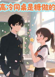 高冷同桌是糖做的小说_高冷同桌是糖做的小说结局阅读